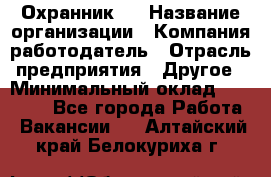 Охранник 4 › Название организации ­ Компания-работодатель › Отрасль предприятия ­ Другое › Минимальный оклад ­ 30 000 - Все города Работа » Вакансии   . Алтайский край,Белокуриха г.